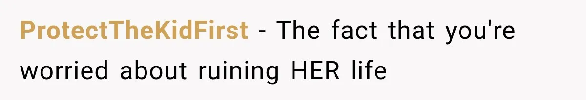 ProtectTheKidFirst − The fact that you're worried about ruining HER life