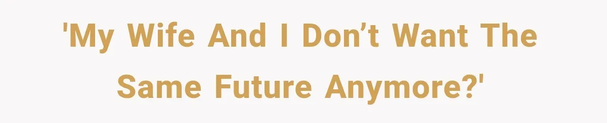'My wife and I don’t want the same future anymore?'