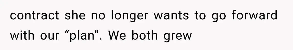 contract she no longer wants to go forward with our “plan”. We both grew