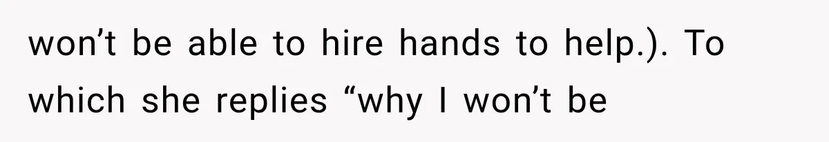 won’t be able to hire hands to help.). To which she replies “why I won’t be