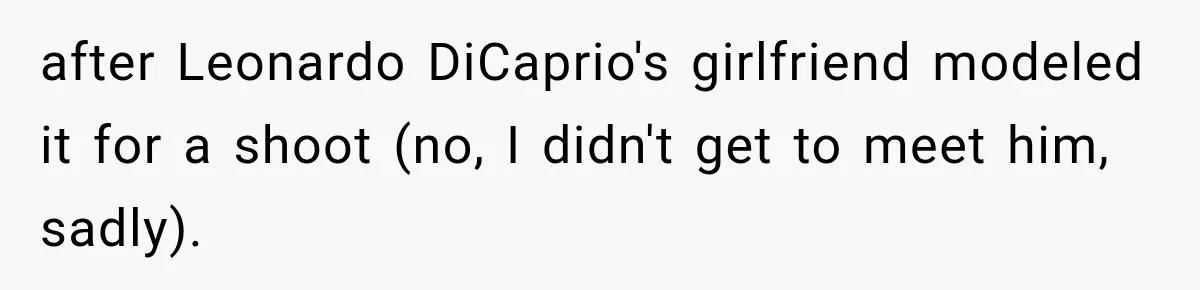 after Leonardo DiCaprio's girlfriend modeled it for a shoot (no, I didn't get to meet him, sadly).