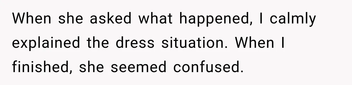 When she asked what happened, I calmly explained the dress situation. When I finished, she seemed confused.