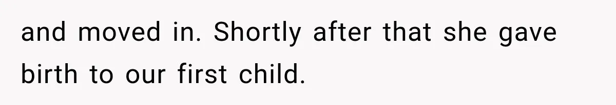 and moved in. Shortly after that she gave birth to our first child.