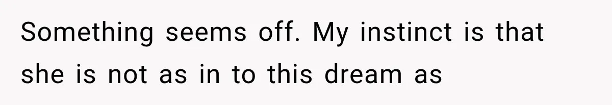 Something seems off. My instinct is that she is not as in to this dream as