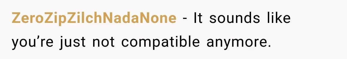 ZeroZipZilchNadaNone − It sounds like you’re just not compatible anymore.