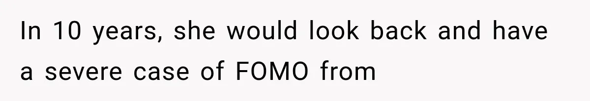 In 10 years, she would look back and have a severe case of FOMO from