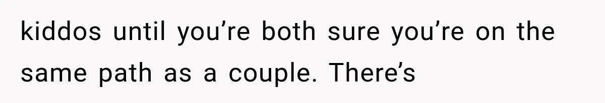 kiddos until you’re both sure you’re on the same path as a couple. There’s