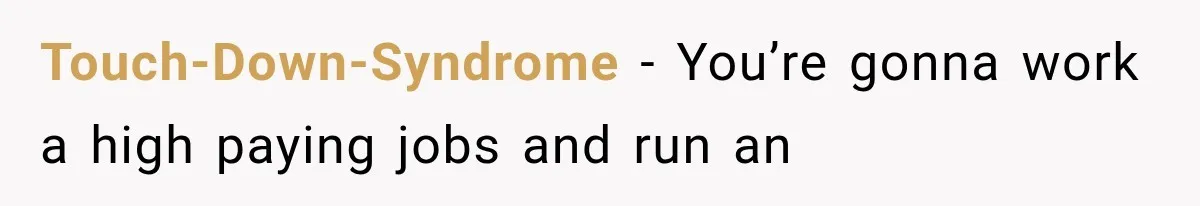 Touch-Down-Syndrome − You’re gonna work a high paying jobs and run an