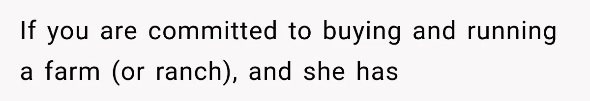 If you are committed to buying and running a farm (or ranch), and she has