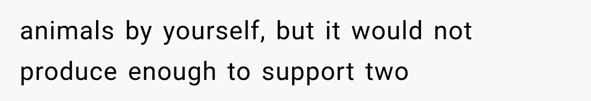 animals by yourself, but it would not produce enough to support two