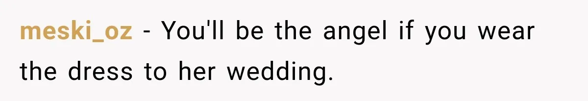 meski_oz − You'll be the angel if you wear the dress to her wedding.