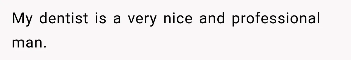 My dentist is a very nice and professional man.