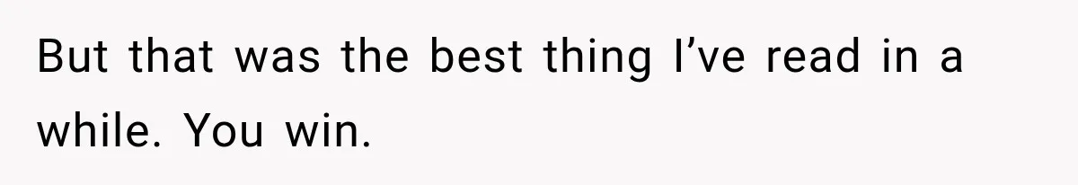 But that was the best thing I’ve read in a while. You win.