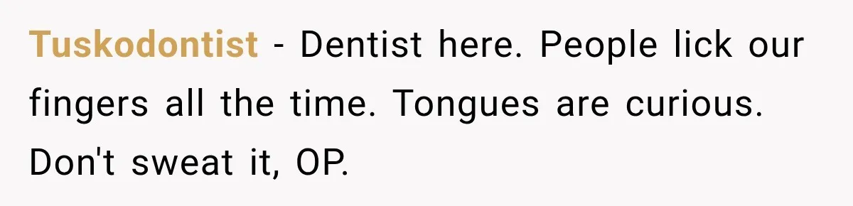 Tuskodontist − Dentist here. People lick our fingers all the time. Tongues are curious. Don't sweat it, OP.