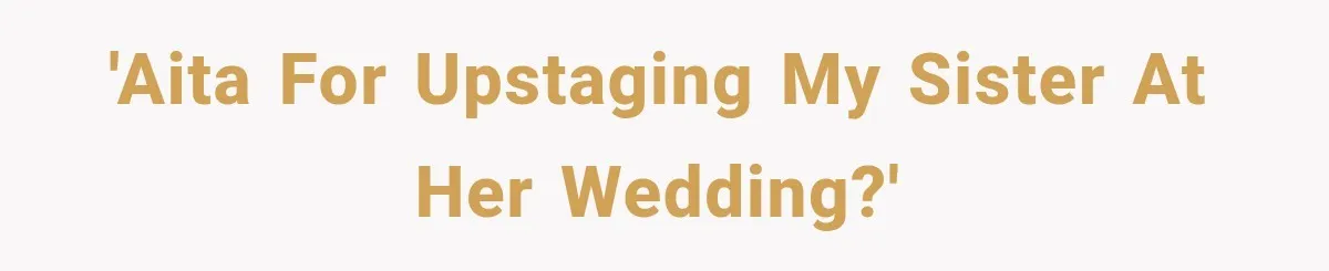 'AITA for upstaging my sister at her wedding?'