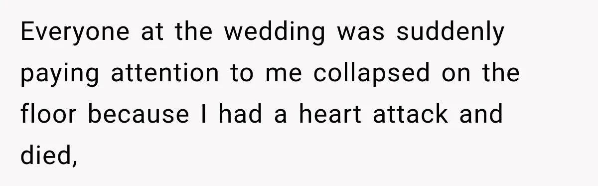 Everyone at the wedding was suddenly paying attention to me collapsed on the floor because I had a heart attack and died,