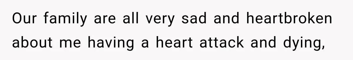 Our family are all very sad and heartbroken about me having a heart attack and dying,