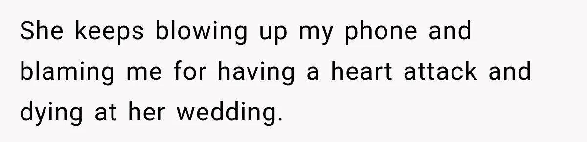 She keeps blowing up my phone and blaming me for having a heart attack and dying at her wedding.