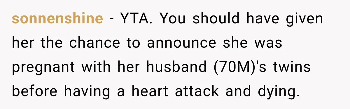 sonnenshine − YTA. You should have given her the chance to announce she was pregnant with her husband (70M)'s twins before having a heart attack and dying.