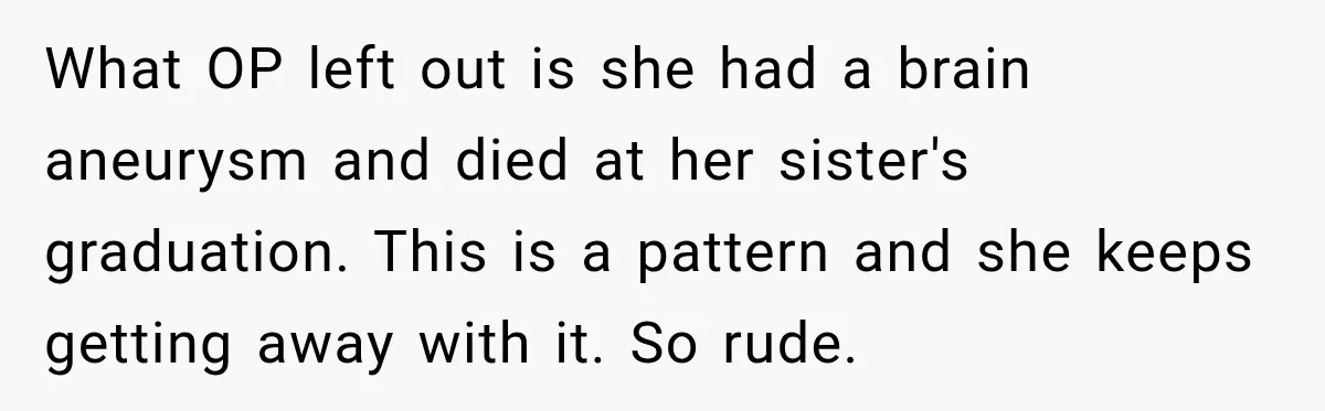 What OP left out is she had a brain aneurysm and died at her sister's graduation. This is a pattern and she keeps getting away with it. So rude.