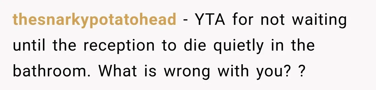 thesnarkypotatohead − YTA for not waiting until the reception to die quietly in the bathroom. What is wrong with you? ?