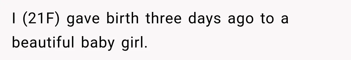 I (21F) gave birth three days ago to a beautiful baby girl.
