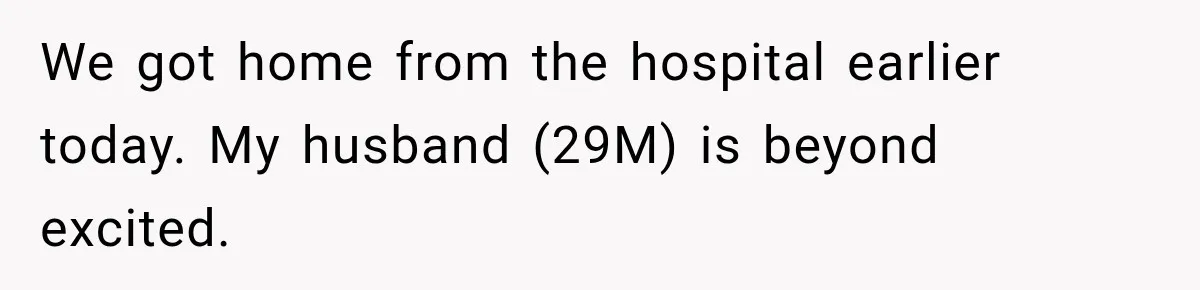 We got home from the hospital earlier today. My husband (29M) is beyond excited.
