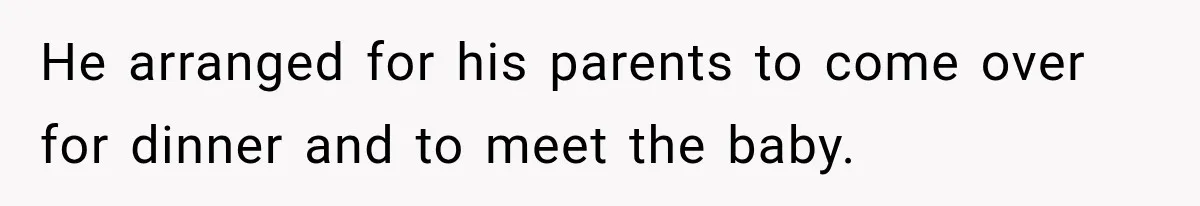He arranged for his parents to come over for dinner and to meet the baby.
