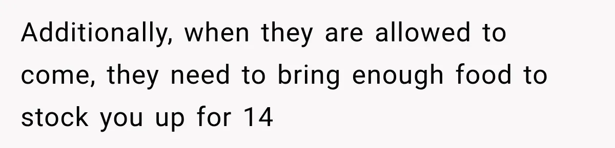 Additionally, when they are allowed to come, they need to bring enough food to stock you up for 14