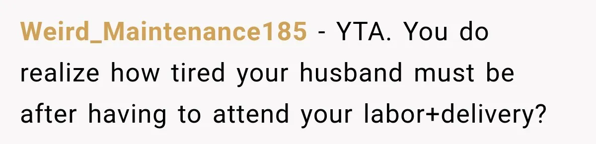 Weird_Maintenance185 − YTA. You do realize how tired your husband must be after having to attend your labor+delivery?