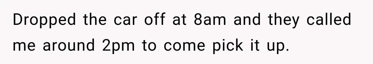 Dropped the car off at 8am and they called me around 2pm to come pick it up.