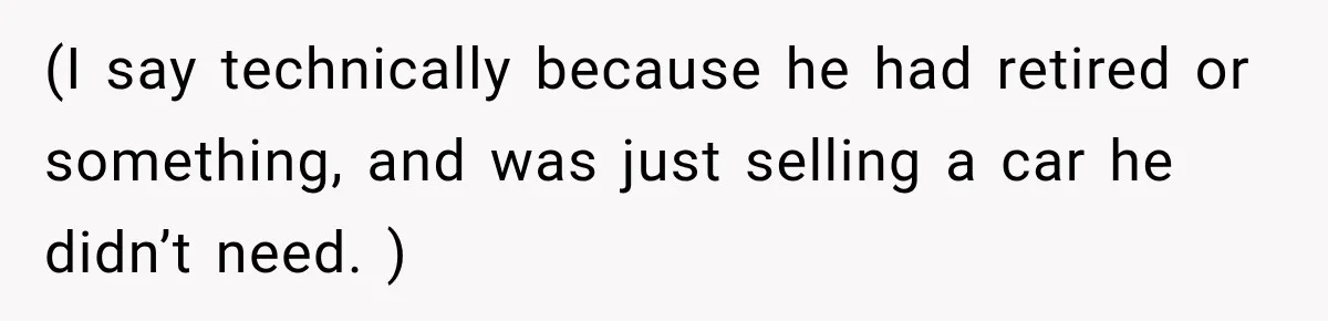 (I say technically because he had retired or something, and was just selling a car he didn’t need. )