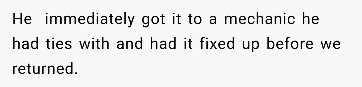 He  immediately got it to a mechanic he had ties with and had it fixed up before we returned.