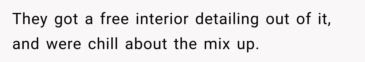 They got a free interior detailing out of it, and were chill about the mix up.