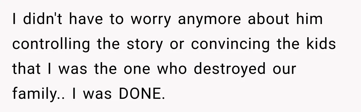 Husband Threatened Divorce Revenge, Then Lost Almost Everything He Tried To Protect I didn't have to worry anymore about him controlling the story or convincing the kids that I was the one who destroyed our family.. I was DONE.