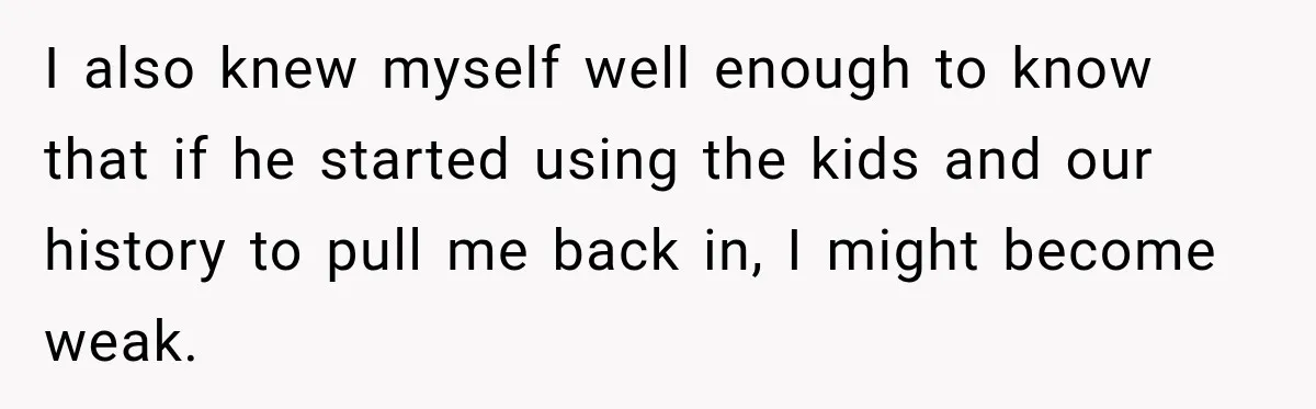 Husband Threatened Divorce Revenge, Then Lost Almost Everything He Tried To Protect I also knew myself well enough to know that if he started using the kids and our history to pull me back in, I might become weak.