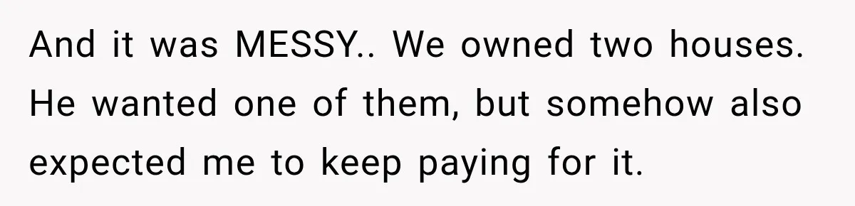 Husband Threatened Divorce Revenge, Then Lost Almost Everything He Tried To Protect And it was MESSY.. We owned two houses. He wanted one of them, but somehow also expected me to keep paying for it.