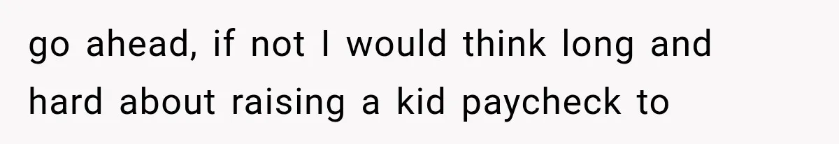 go ahead, if not I would think long and hard about raising a kid paycheck to