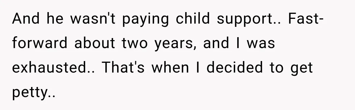 Husband Threatened Divorce Revenge, Then Lost Almost Everything He Tried To Protect And he wasn't paying child support.. Fast-forward about two years, and I was exhausted.. That's when I decided to get petty..