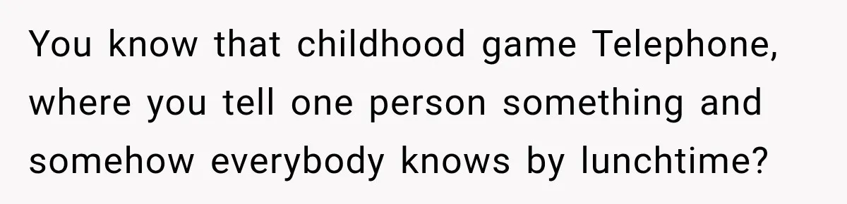 Husband Threatened Divorce Revenge, Then Lost Almost Everything He Tried To Protect You know that childhood game Telephone, where you tell one person something and somehow everybody knows by lunchtime?