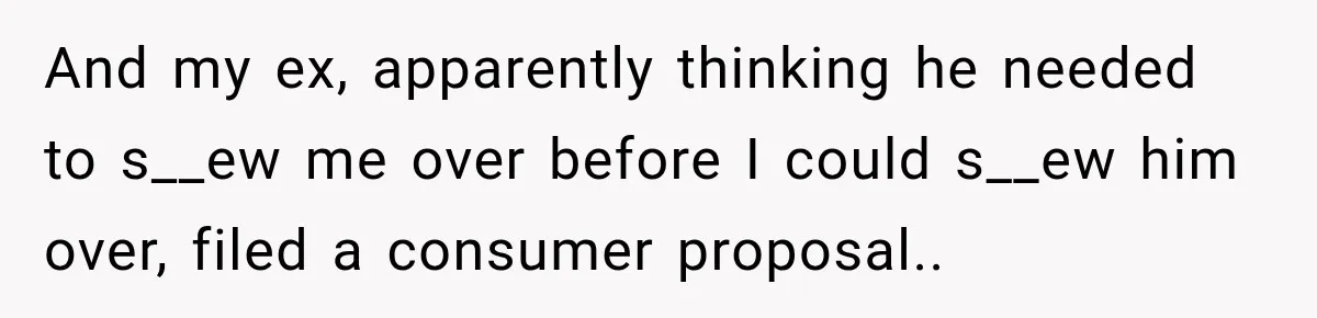 Husband Threatened Divorce Revenge, Then Lost Almost Everything He Tried To Protect And my ex, apparently thinking he needed to s__ew me over before I could s__ew him over, filed a consumer proposal..