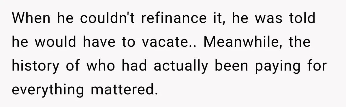 Husband Threatened Divorce Revenge, Then Lost Almost Everything He Tried To Protect When he couldn't refinance it, he was told he would have to vacate.. Meanwhile, the history of who had actually been paying for everything mattered.