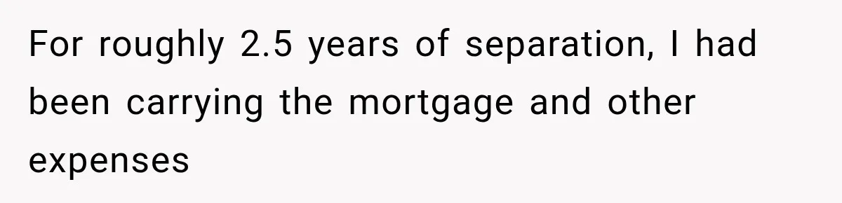 Husband Threatened Divorce Revenge, Then Lost Almost Everything He Tried To Protect For roughly 2.5 years of separation, I had been carrying the mortgage and other expenses