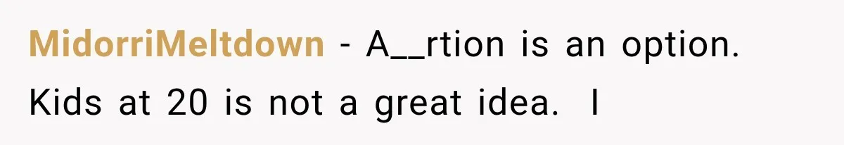 MidorriMeltdown − A__rtion is an option. Kids at 20 is not a great idea.  I