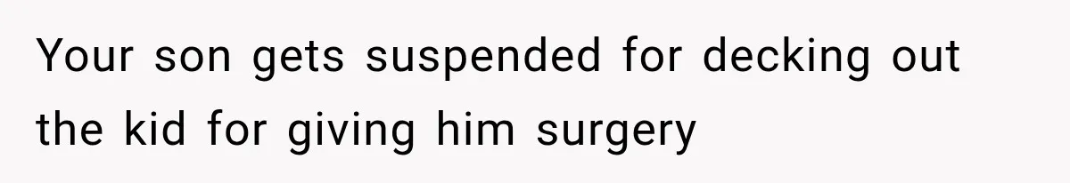 Your son gets suspended for decking out the kid for giving him surgery