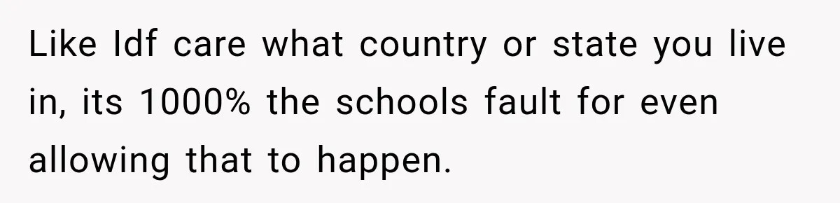 Like Idf care what country or state you live in, its 1000% the schools fault for even allowing that to happen.