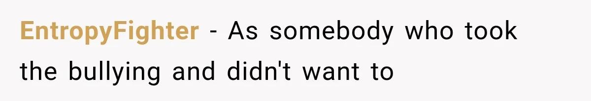 EntropyFighter − As somebody who took the bullying and didn't want to