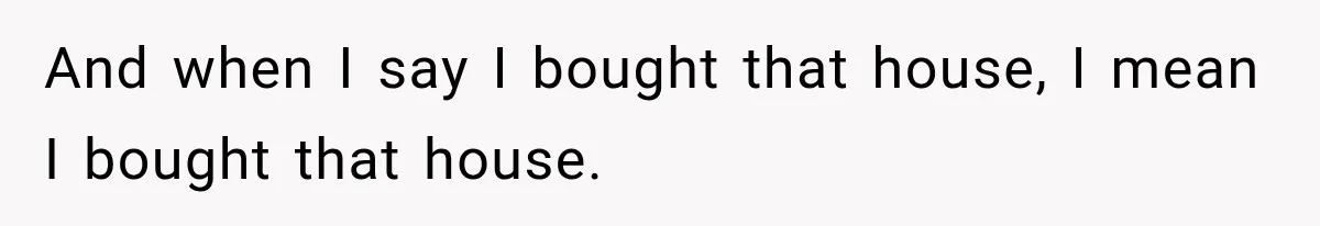 Husband Threatened Divorce Revenge, Then Lost Almost Everything He Tried To Protect And when I say I bought that house, I mean I bought that house.