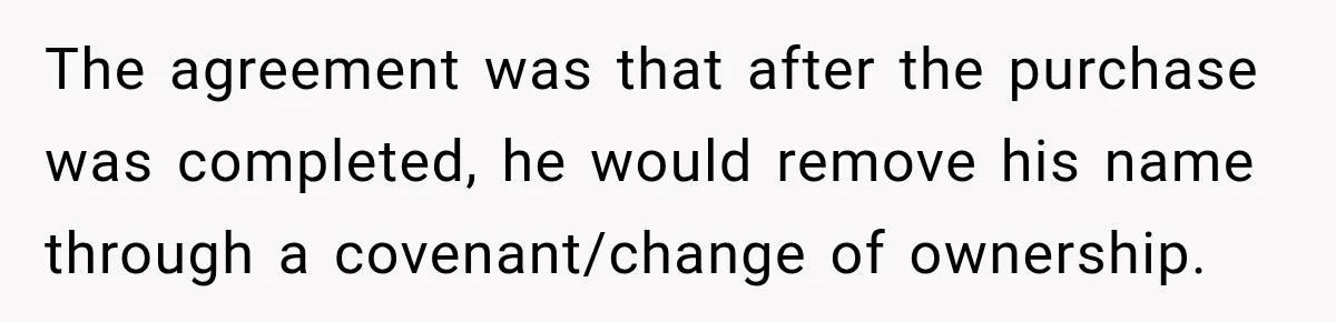 Husband Threatened Divorce Revenge, Then Lost Almost Everything He Tried To Protect The agreement was that after the purchase was completed, he would remove his name through a covenant/change of ownership.