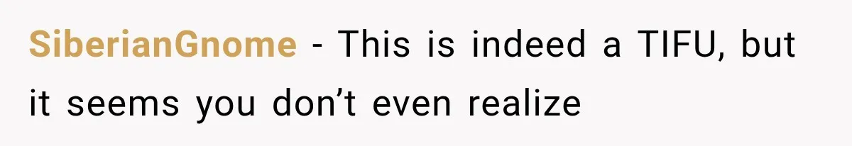 SiberianGnome − This is indeed a TIFU, but it seems you don’t even realize